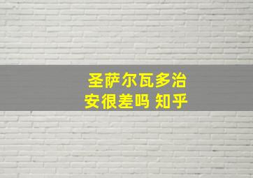 圣萨尔瓦多治安很差吗 知乎